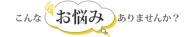 あなたはこのような症状でお悩みではありませんか